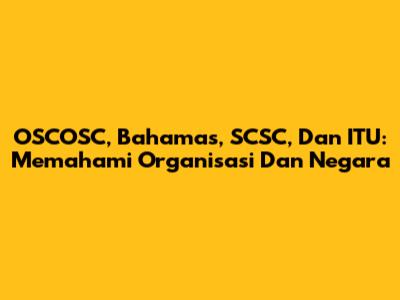 OSCOSC, Bahamas, SCSC, Dan ITU: Memahami Organisasi Dan Negara