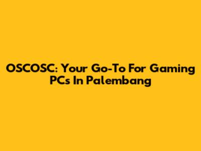 OSCOSC: Your Go-To For Gaming PCs In Palembang