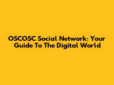 OSCOSC Social Network: Your Guide To The Digital World