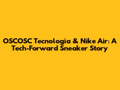 OSCOSC Tecnologia & Nike Air: A Tech-Forward Sneaker Story