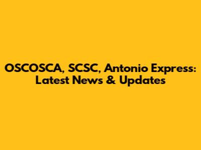 OSCOSCA, SCSC, Antonio Express: Latest News & Updates