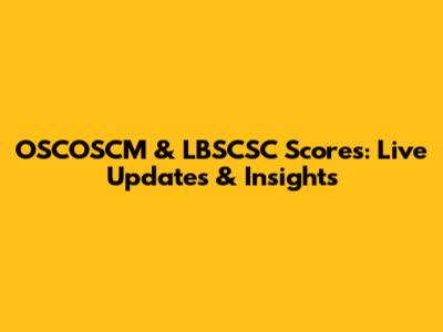 OSCOSCM & LBSCSC Scores: Live Updates & Insights