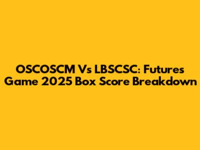 OSCOSCM Vs LBSCSC: Futures Game 2025 Box Score Breakdown