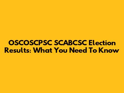 OSCOSCPSC SCABCSC Election Results: What You Need To Know