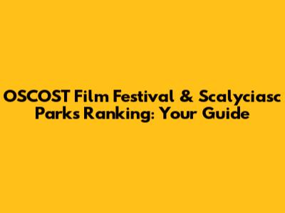 OSCOST Film Festival & Scalyciasc Parks Ranking: Your Guide