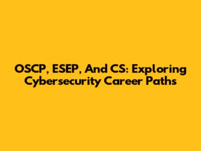 OSCP, ESEP, And CS: Exploring Cybersecurity Career Paths