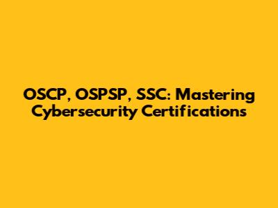 OSCP, OSPSP, SSC: Mastering Cybersecurity Certifications