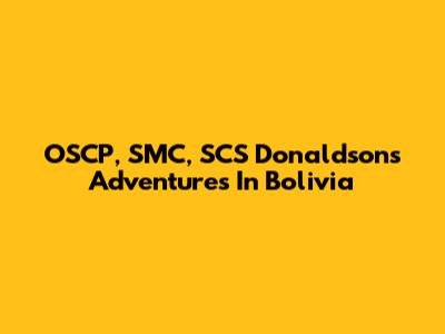 OSCP, SMC, SCS Donaldson's Adventures In Bolivia