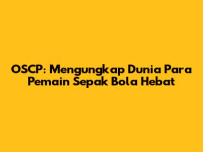 OSCP: Mengungkap Dunia Para Pemain Sepak Bola Hebat