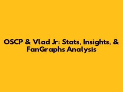 OSCP & Vlad Jr: Stats, Insights, & FanGraphs Analysis