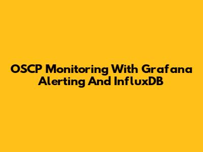OSCP Monitoring With Grafana Alerting And InfluxDB