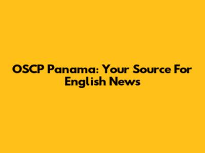 OSCP Panama: Your Source For English News