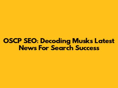 OSCP SEO: Decoding Musk's Latest News For Search Success