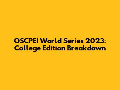 OSCPEI World Series 2023: College Edition Breakdown