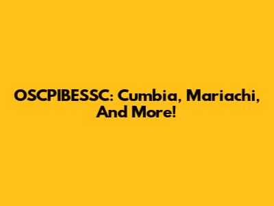 OSCPIBESSC: Cumbia, Mariachi, And More!