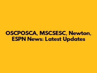 OSCPOSCA, MSCSESC, Newton, ESPN News: Latest Updates