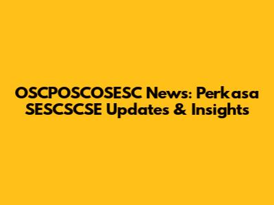 OSCPOSCOSESC News: Perkasa SESCSCSE Updates & Insights