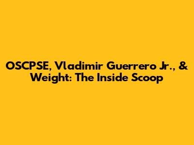 OSCPSE, Vladimir Guerrero Jr., & Weight: The Inside Scoop