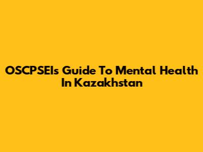 OSCPSEI's Guide To Mental Health In Kazakhstan
