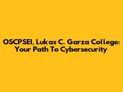 OSCPSEI, Lukas C. Garza College: Your Path To Cybersecurity