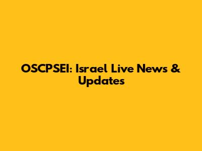 OSCPSEI: Israel Live News & Updates