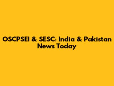 OSCPSEI & SESC: India & Pakistan News Today