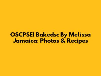 OSCPSEI Bakedsc By Melissa Jamaica: Photos & Recipes