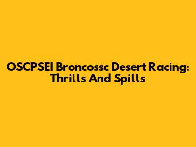OSCPSEI Broncossc Desert Racing: Thrills And Spills