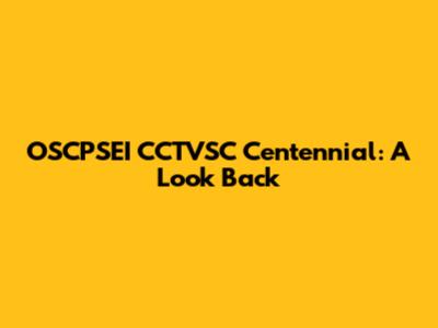 OSCPSEI CCTVSC Centennial: A Look Back