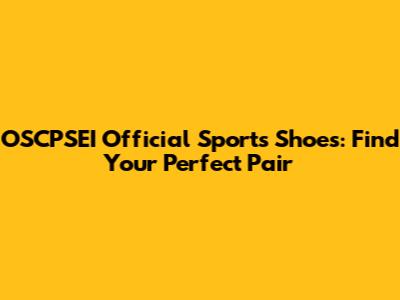 OSCPSEI Official Sports Shoes: Find Your Perfect Pair