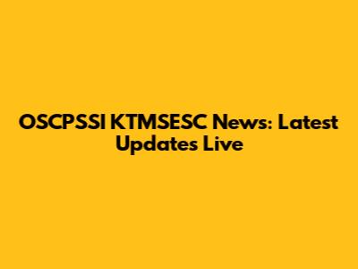 OSCPSSI KTMSESC News: Latest Updates Live