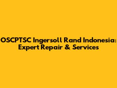 OSCPTSC Ingersoll Rand Indonesia: Expert Repair & Services