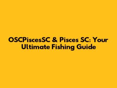 OSCPiscesSC & Pisces SC: Your Ultimate Fishing Guide