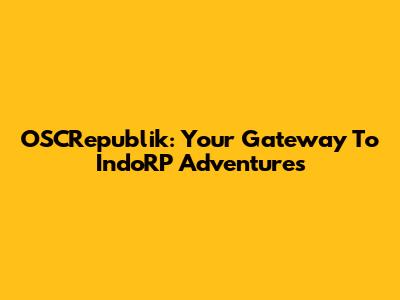 OSCRepublik: Your Gateway To IndoRP Adventures