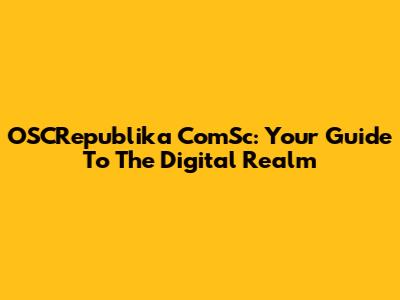 OSCRepublika ComSc: Your Guide To The Digital Realm
