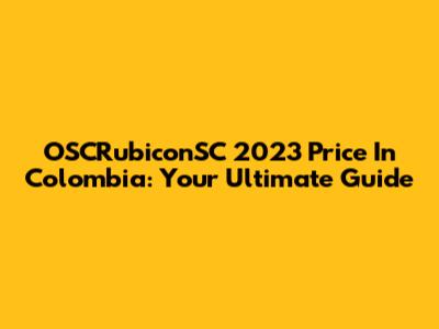 OSCRubiconSC 2023 Price In Colombia: Your Ultimate Guide