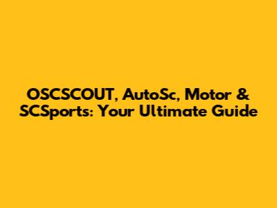 OSCSCOUT, AutoSc, Motor & SCSports: Your Ultimate Guide