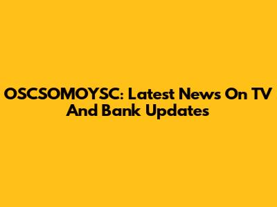 OSCSOMOYSC: Latest News On TV And Bank Updates