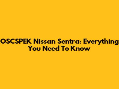 OSCSPEK Nissan Sentra: Everything You Need To Know