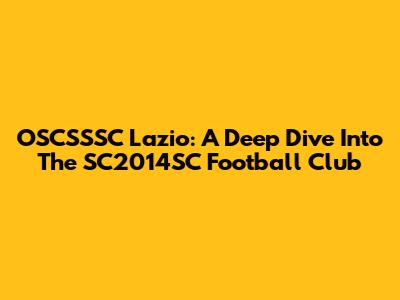OSCSSSC Lazio: A Deep Dive Into The SC2014SC Football Club