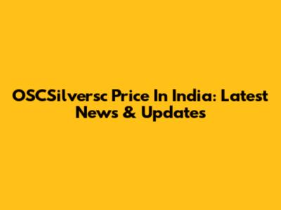 OSCSilversc Price In India: Latest News & Updates