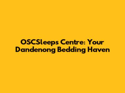 OSCSleeps Centre: Your Dandenong Bedding Haven
