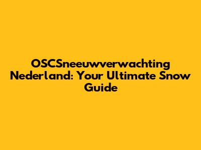 OSCSneeuwverwachting Nederland: Your Ultimate Snow Guide
