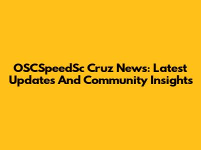 OSCSpeedSc Cruz News: Latest Updates And Community Insights
