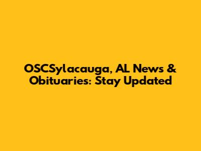 OSCSylacauga, AL News & Obituaries: Stay Updated