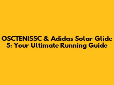 OSCTENISSC & Adidas Solar Glide 5: Your Ultimate Running Guide