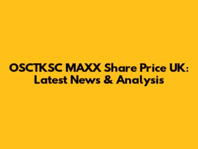 OSCTKSC MAXX Share Price UK: Latest News & Analysis