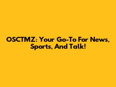 OSCTMZ: Your Go-To For News, Sports, And Talk!