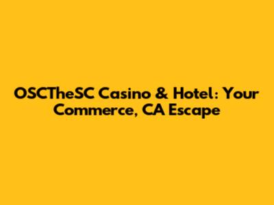 OSCTheSC Casino & Hotel: Your Commerce, CA Escape
