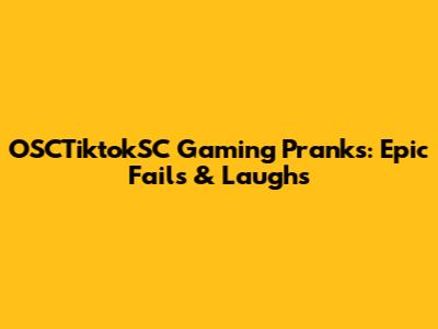 OSCTiktokSC Gaming Pranks: Epic Fails & Laughs